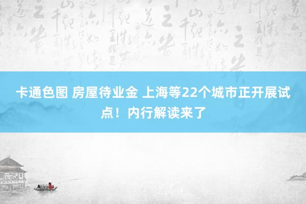 卡通色图 房屋待业金 上海等22个城市正开展试点！内行解读来了
