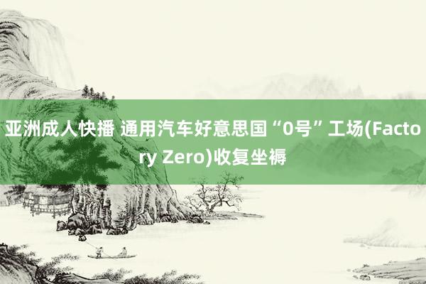 亚洲成人快播 通用汽车好意思国“0号”工场(Factory Zero)收复坐褥