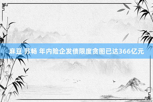 麻豆 苏畅 年内险企发债限度贪图已达366亿元