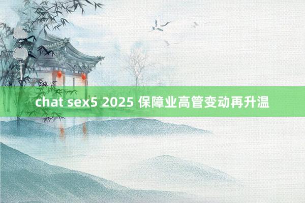 chat sex5 2025 保障业高管变动再升温